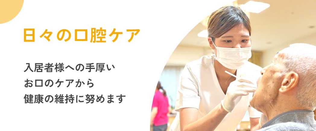 日々の口腔ケア 入居者様への手厚いお口のケアから健康の維持に努めて参ります